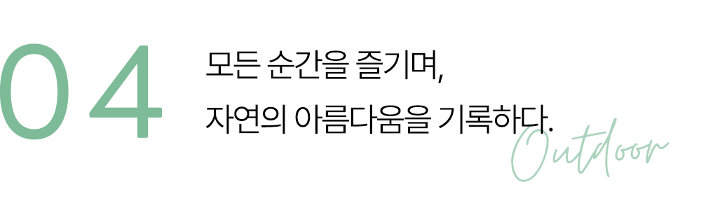 04 자연의 아름다움을 만끽하며 담아내다.