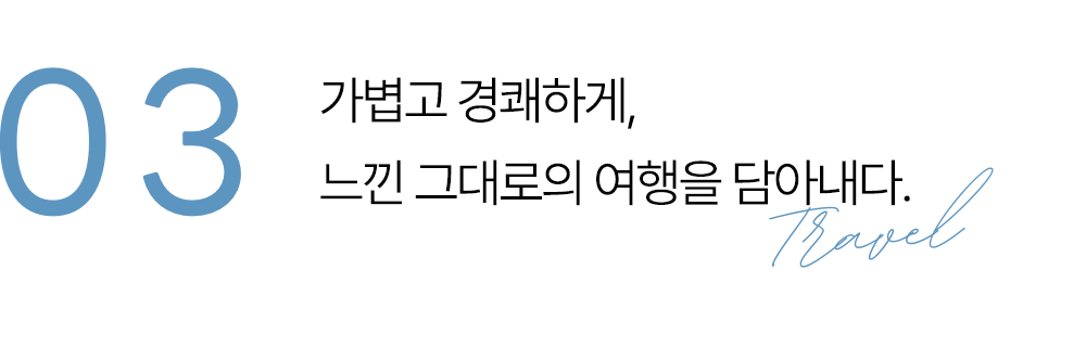 03 가볍게, 선명하게. 여행의 감동을 그대로.